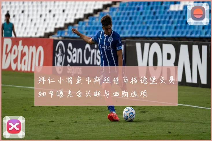 拜仁小将查韦斯租借马格德堡交易细节曝光含买断与回购选项