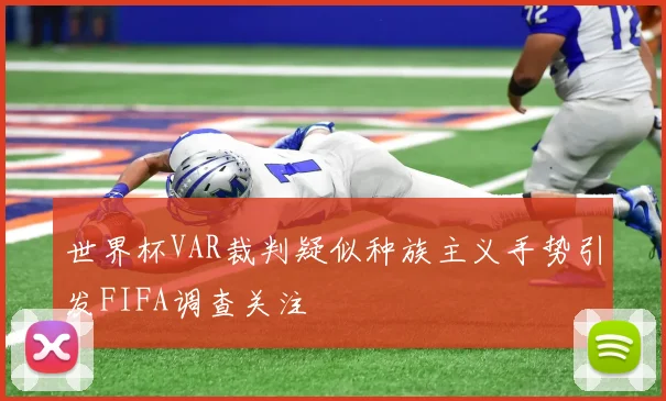 世界杯VAR裁判疑似种族主义手势引发FIFA调查关注