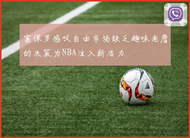 富保罗感叹自由市场缺乏趣味老詹的决策为NBA注入新活力