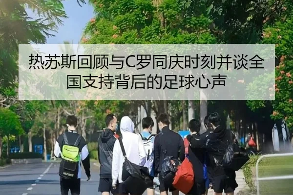 热苏斯回顾与C罗同庆时刻并谈全国支持背后的足球心声